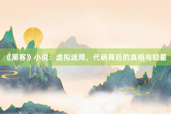 《黑客》小说：虚拟迷局，代码背后的真相与较量